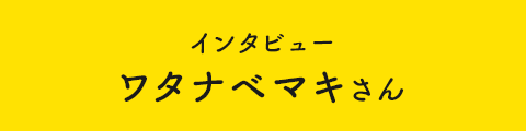インタビュー ワタナベマキさん