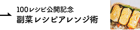 100レシピ公開記念 副菜レシピアレンジ術