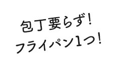 包丁要らず！フライパン1つ！