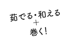 茹でる・和える＋巻く！