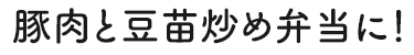 豚肉と豆苗炒め弁当に！