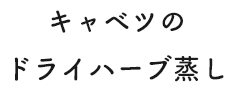 キャベツのドライハーブ蒸し