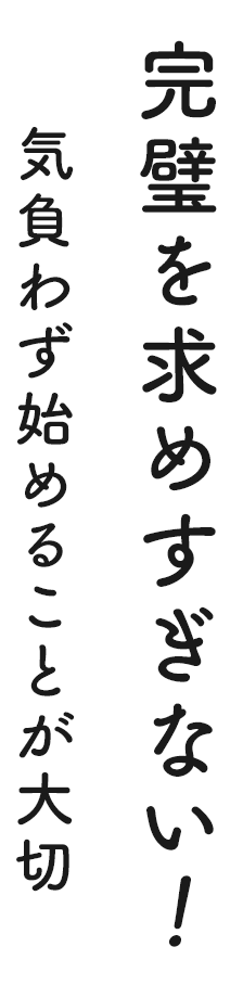 完璧を求めすぎない！気負わず始めることが大切