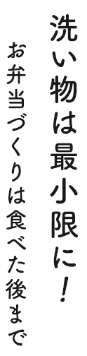 洗い物は最小限に！お弁当づくりは食べた後まで