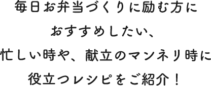 毎日お弁当づくりに励む方におすすめしたい、忙しい時や、献立のマンネリ時に役立つレシピをご紹介！