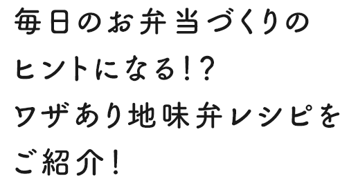 毎日のお弁当づくりのヒントになる！？ワザあり地味弁レシピをご紹介！