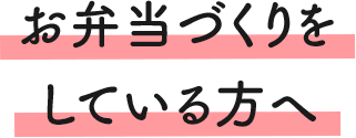 お弁当づくりをしている方へ