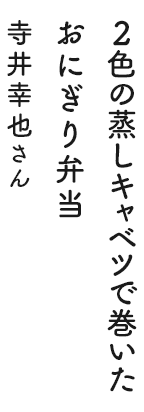 2色の蒸しキャベツで巻いたおにぎり弁当 寺井幸也さん