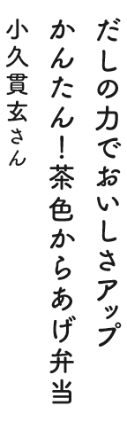 だしの力でおいしさアップかんたん！茶色からあげ弁当 小久貫玄さん