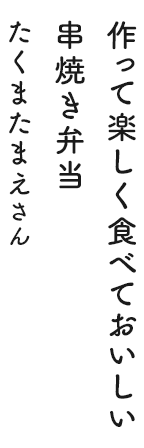 作って楽しく食べておいしい串焼き弁当 たくまたまえさん