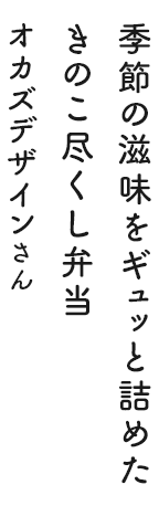季節の滋味をギュッと詰めたきのこ尽くし弁当 オカズデザインさん