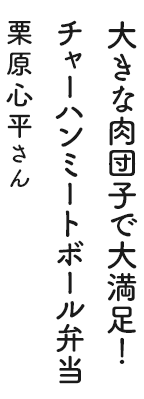 大きな肉団子で大満足！チャーハンミートボール弁当 栗原心平さん