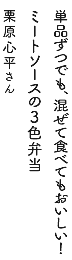 単品ずつでも、混ぜて食べてもおいしい！ミートソースの3色弁当 栗原心平さん
