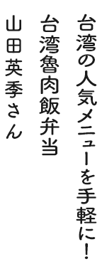 台湾の人気メニューを手軽に！台湾魯肉飯弁当 山田英季さん
