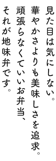 見た目は気にしない。華やかさよりも美味しさを追求。頑張らなくていいお弁当、それが地味弁です。