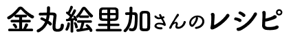 金丸絵里加さんのレシピ