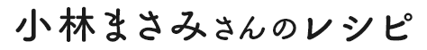 小林まさみさんのレシピ