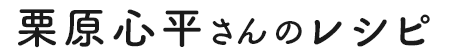 栗原心平さんのレシピ