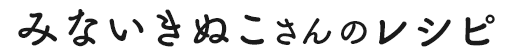 みないきぬこさんのレシピ