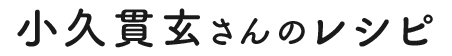 小久貫玄さんのレシピ