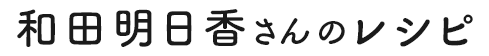 和田明日香さんのレシピ