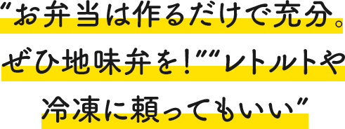 “お弁当は作るだけで充分。ぜひ地味弁を！” “レトルトや冷凍に頼ってもいい”