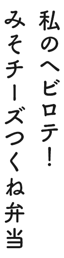 私のヘビロテ！みそチーズつくね弁当