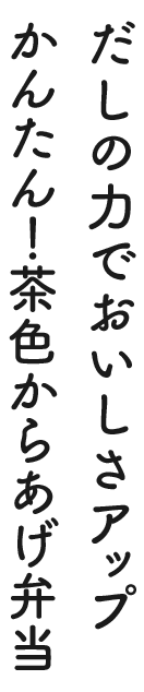 だしの力でおいしさアップかんたん！茶色からあげ弁当