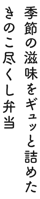 季節の滋味をギュッと詰めたきのこ尽くし弁当
