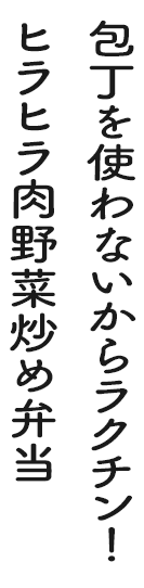 包丁を使わないからラクチン!ヒラヒラ肉野菜炒め弁当
