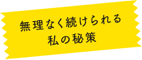無理なく続けられる私の秘策
