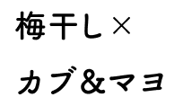 梅干しxカブ&マヨ