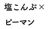 塩こんぶxピーマン