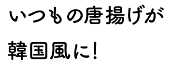 いつもの唐揚げが韓国風に！