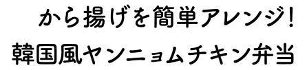 から揚げを簡単アレンジ！韓国風ヤンニョムチキン弁当