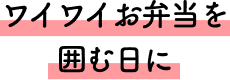 ワイワイお弁当を囲む日に