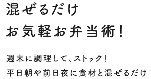 混ぜるだけ お気軽お弁当術！ 週末に調理して、ストック！ 平日朝や前日夜に食材と混ぜるだけ