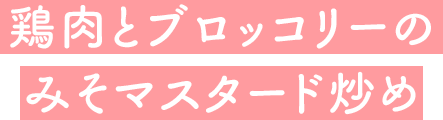 鶏肉とブロッコリーのみそマスタード炒め