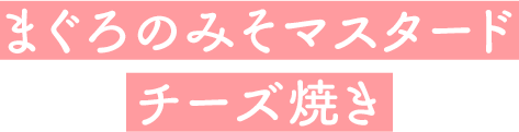 まぐろのみそマスタードチーズ焼き