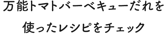 万能トマトバーベキューだれを使ったレシピをチェック