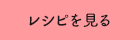 レシピを見る