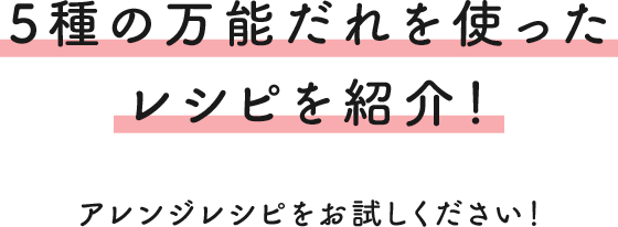 5種の万能だれを使ったレシピを紹介！ アレンジレシピをお試しください！