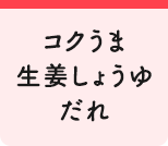 コクうま生姜しょうゆだれ
